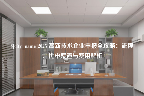 深圳2025 高新技术企业申报全攻略：流程、代申渠道与费用解析