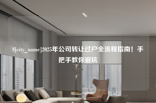 深圳2025年公司转让过户全流程指南！手把手教你避坑